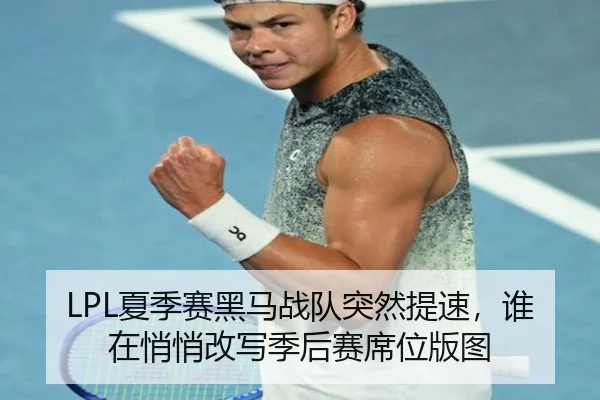 LPL夏季赛黑马战队突然提速，谁在悄悄改写季后赛席位版图 | kaiyun